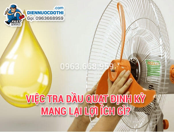 Việc tra dầu quạt định kỳ mang lại lợi ích gì? Việc tra dầu quạt định kỳ mang lại lợi ích gì?